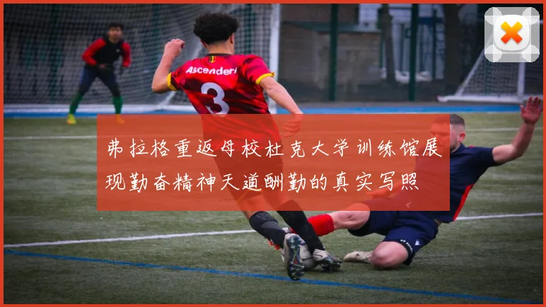 弗拉格重返母校杜克大学训练馆展现勤奋精神天道酬勤的真实写照