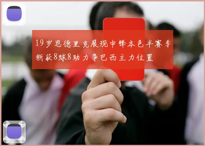 19岁恩德里克展现中锋本色半赛季斩获8球8助力争巴西主力位置