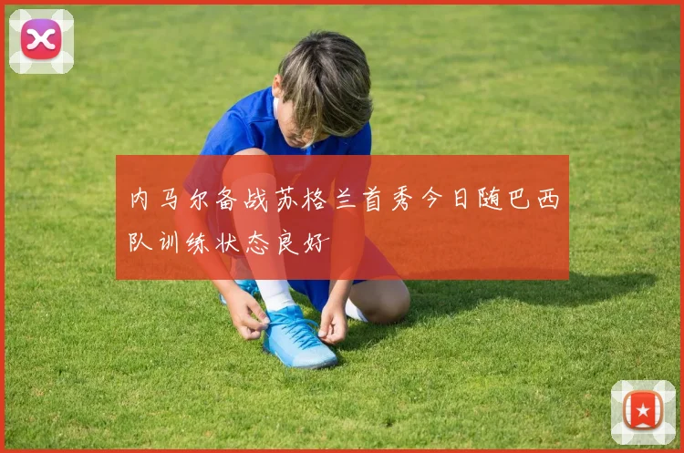 内马尔备战苏格兰首秀今日随巴西队训练状态良好