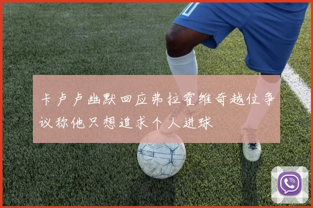 卡卢卢幽默回应弗拉霍维奇越位争议称他只想追求个人进球