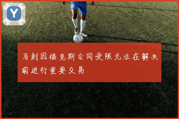 马刺因福克斯合同受限无法在解决前进行重要交易