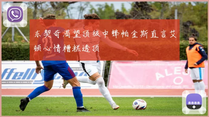 东契奇渴望顶级中锋帕金斯直言艾顿心情糟糕透顶