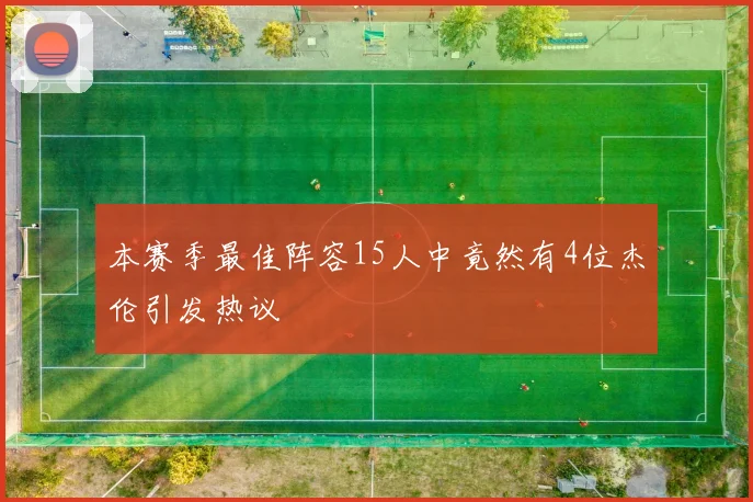 本赛季最佳阵容15人中竟然有4位杰伦引发热议