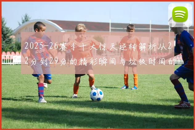 2025-26赛季十大惊天逆转解析从22分到29分的精彩瞬间与垃圾时间的真实定义