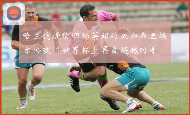 哈兰德连续四场英超对决加布里埃尔均破门世界杯上再度超越对手